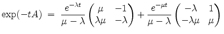 $\displaystyle \exp(-tA) \;=\; \frac{e^{-\lambda t}}{\mu - \lambda} \begin{pmatr...
...}}{\mu - \lambda} \begin{pmatrix}-\lambda&1\\ -\lambda\mu&\mu\end{pmatrix} \\
$