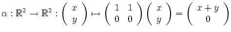 $\displaystyle \alpha: \mathbb{R}^2 \rightarrow \mathbb{R}^2 : \left(\begin{arra...
...{c}x \\ y\end{array}\right) = \left(\begin{array}{c}x+y \\ 0\end{array}\right)
$