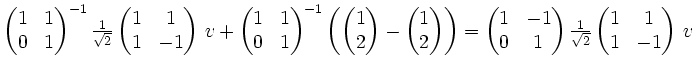$ \begin{pmatrix}
1 & 1 \\
0 & 1
\end{pmatrix}^{-1}
\frac1{\sqrt2}
\begin{pmatr...
...1
\end{pmatrix}\frac1{\sqrt2}
\begin{pmatrix}
1 & 1 \\
1 & -1
\end{pmatrix}\,v$