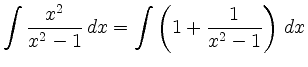 $\displaystyle \int \frac{x^2}{x^2-1}\,dx = \int \left( 1+\frac{1}{x^2-1} \right)\, dx$