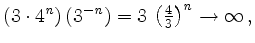 $ \left(3\cdot 4^{\mathit n}\right)\left(3^{\mathit{-n}}\right)=3\,\left(\frac{4}{3}\right)^{\mathit n} \rightarrow \infty\,,$