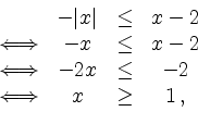 \begin{displaymath}
\begin{array}{cccc}
&-\vert x\vert &\leq &x-2\\
\Longleftri...
...\leq & -2\\
\Longleftrightarrow & x & \geq & 1 \,,
\end{array}\end{displaymath}