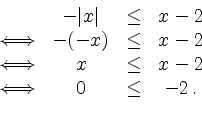 \begin{displaymath}
\begin{array}{cccc}
&-\vert x\vert &\leq &x-2\\
\Longleftri...
...eq &x- 2\\
\Longleftrightarrow & 0 & \leq & -2 \,.
\end{array}\end{displaymath}