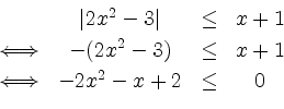 \begin{displaymath}
\begin{array}{cccc}
&\vert 2x^2-3\vert&\leq &x+1\\ [1mm]
\Lo...
... x+1\\ [1mm]
\Longleftrightarrow&-2x^2-x+2 &\leq& 0
\end{array}\end{displaymath}