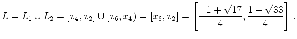 $\displaystyle {L}={L}_1 \cup {L}_2=[x_4,x_2] \cup [x_6,x_4)=%[x_6,x_4) \cup [x_4,x_2] =
[x_6,x_2] =\left[ \frac{-1+\sqrt{17}}{4},\frac{1+\sqrt{33}}{4} \right]\,.$