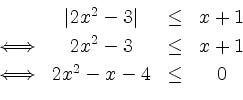 \begin{displaymath}
\begin{array}{cccc}
&\vert 2x^2-3\vert&\leq &x+1\\ [1mm]
\Lo...
...& x+1\\ [1mm]
\Longleftrightarrow&2x^2-x-4 &\leq& 0
\end{array}\end{displaymath}