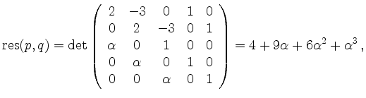 $\displaystyle \mathrm{res}(p,q) =
\det\left(\begin{array}{ccccc}
2 & -3 & 0 ...
... & 0 & 1
\end{array}\right)
=
4 + 9 \alpha + 6 \alpha^2 + \alpha^3
\,,
$