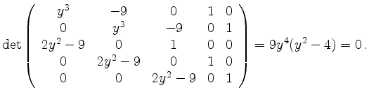 $\displaystyle \det
\left(\begin{array}{ccccc}
y^3 & -9 & 0 & 1 & 0 \\
0 & y...
... 0 \\
0 & 0 & 2 y^2-9 & 0 & 1
\end{array}\right)
= 9 y^4(y^2-4)
=0
\,.
$
