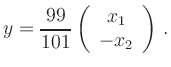 $\displaystyle y = \frac{99}{101}
\left(\begin{array}{c} x_1 \\ -x_2
\end{array}\right)
\,.
$