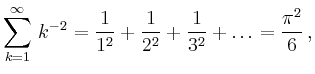 $\displaystyle \sum_{k=1}^{\infty}\,k^{-2} = \frac{1}{1^2} + \frac{1}{2^2} + \frac{1}{3^2} + \hdots = \dfrac{\pi^2}{6}\,,$