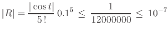 $\displaystyle \vert R\vert = \frac{\vert\cos{t}\vert}{5\,!}\,0.1^5 \, \leq \, \frac{1}{12000000} \, \leq \, 10^{-7}
$