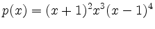 $\displaystyle p(x) = (x+1)^2 x^3 (x-1)^4
$