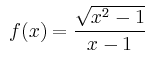 $\displaystyle \;
f(x) = \dfrac{\sqrt{x^2-1}}{x-1}$
