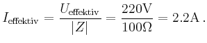 $\displaystyle I_{\text{effektiv}}=\frac{U_{\text{effektiv}}}{\vert Z\vert}=\frac{220\mathrm{V}}{100\Omega}=2.2\mathrm{A}
\,.
$