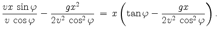 $\displaystyle \frac{vx\,\sin \varphi}{v\,\cos \varphi} -
\frac{gx^2}{2v^2\,\cos^2 \varphi} \,=\, x\left(\tan \varphi
-\frac{gx}{2v^2\,\cos^2 \varphi}\right).$