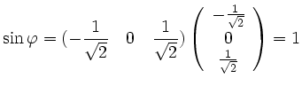 $\displaystyle \sin \varphi = ( - \frac{1}{\sqrt{2}} \quad 0 \quad \frac{1}{\sqr...
...ay}{c} - \frac{1}{\sqrt{2}} \\ 0 \\ \frac{1}{\sqrt{2}} \end{array} \right) = 1
$