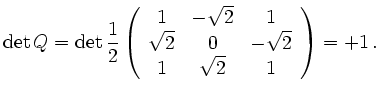 $\displaystyle \operatorname{det} Q = \operatorname{det} \frac{1}{2} \left( \beg...
...\\
\sqrt{2} & 0 & -\sqrt{2} \\ 1 & \sqrt{2} & 1 \end{array} \right) = + 1 \,.
$