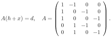 $\displaystyle A(h+x)=d, \quad A=
\left(\begin{array}{rrrr} 1 & -1 & 0 & 0 \\ 1...
... 0 \\ 1 & 0 & 0 & -1
\\ 0 & 1 & -1 & 0 \\ 0 & 1 & 0 & -1 \end{array} \right).
$