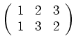 $\displaystyle \left(\begin{array}{ccc} 1 & 2 & 3 \\ 1 & 3 & 2 \end{array}\right)$