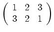 $\displaystyle \left(\begin{array}{ccc} 1 & 2 & 3 \\ 3 & 2 & 1 \end{array}\right)$