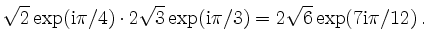 $\displaystyle \sqrt{2}\exp(\mathrm{i}\pi/4)\cdot
2\sqrt{3}\exp(\mathrm{i}\pi/3) =
2\sqrt{6} \exp(7\mathrm{i}\pi/12)\,
.
$