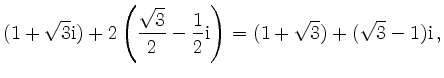 $\displaystyle (1+\sqrt{3}\mathrm{i})+
2\left(\frac{\sqrt{3}}{2}-\frac{1}{2}\mathrm{i}
\right) =
(1+\sqrt{3})+(\sqrt{3}-1)\mathrm{i}\,
,
$