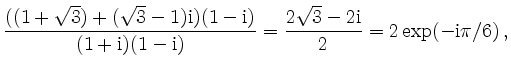$\displaystyle \frac{((1+\sqrt{3})+(\sqrt{3}-1)\mathrm{i})
(1-\mathrm{i})}{(1+\m...
...thrm{i})} =
\frac{2\sqrt{3} - 2\mathrm{i}}{2} =
2 \exp(-\mathrm{i}\pi/6)\,
,
$