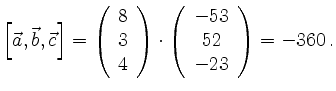 $\displaystyle \left[ \vec{a}, \vec{b}, \vec{c} \right] = \left( \begin{array}{c...
...\cdot
\left( \begin{array}{c} -53 \\ 52 \\ -23 \end{array} \right) = -360 \,.
$