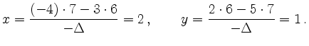 $\displaystyle x = \frac{(-4)\cdot 7 - 3 \cdot 6}{-\Delta} = 2 \,, \qquad y = \frac{2\cdot 6 - 5 \cdot 7}{-\Delta} = 1 \,.
$