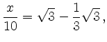 $\displaystyle \frac{x}{10} = \sqrt{3} - \frac{1}{3} \sqrt{3} \,,
$