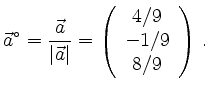 $\displaystyle \vec{a}^\circ = \frac{\vec{a}}{\vert\vec{a}\vert} = \left( \begin{array}{c} 4/9 \\ -1/9 \\ 8/9 \end{array} \right) \,.
$