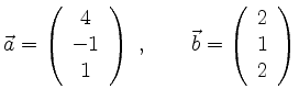 $\displaystyle \vec{a} = \left( \begin{array}{c} 4 \\ -1 \\ 1 \end{array} \right) \ , \qquad \vec{b} = \left( \begin{array}{c} 2 \\ 1 \\ 2 \end{array} \right)
$