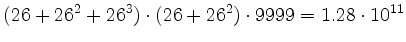 $\displaystyle (26 + 26^2 + 26^3)\cdot(26+26^2)\cdot 9999 = 1.28 \cdot 10^{11}
$