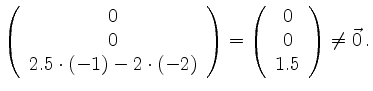 $\displaystyle \left(\begin{array}{c}0\\ 0\\ 2.5\cdot (-1)-2\cdot(-2) \end{array}\right)=
\left(\begin{array}{c}0\\ 0\\ 1.5 \end{array}\right)
\neq\vec{0}\,.$