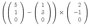$\displaystyle \left(
\left(\begin{array}{r}5\\ 1\\ 0\end{array}\right)-
\left(\...
...{array}\right)
\right)\times
\left(\begin{array}{r}2\\ -1\\ 0\end{array}\right)$