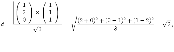 $\displaystyle d=
\frac{\left\vert\left(\begin{array}{r}1\\ 2\\ 0\end{array}\rig...
...)\right\vert}{\sqrt{3}} =
\sqrt{\frac{(2+0)^2+(0-1)^2+(1-2)^2}{3}}=\sqrt{2}\,,
$