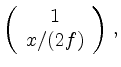 $\displaystyle \left(\begin{array}{c}1\\ x/(2f)\end{array}\right)\,
,
$