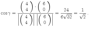 $\displaystyle \cos\gamma =
\frac{
\left(\begin{array}{c}
4 \\ 4
\end{array}\r...
...array}\right)\right\vert
}
=
\frac{24}{6\sqrt{32}}
=
\frac{1}{\sqrt{2}}\,
.
$