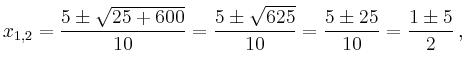 $\displaystyle x_{1,2}=\frac{5\pm\sqrt{25+600}}{10}
=\frac{5\pm\sqrt{625}}{10}
=\frac{5\pm25}{10}
=\frac{1\pm5}{2}\,,
$