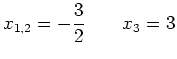 $\displaystyle x_{1,2}=-\frac{3}{2} \qquad x_{3}=3
$