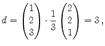 $\displaystyle d =
\begin{pmatrix}1\\ 2\\ 3\\ \end{pmatrix}\cdot
\frac{1}{3}
\begin{pmatrix}2\\ 2\\ 1\\ \end{pmatrix} = 3\,
,
$