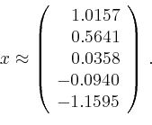\begin{displaymath}
x \approx \left(
\begin{array}{r}
1.0157\\
0.5641\\
0.0358\\
-0.0940\\
-1.1595
\end{array}\right)\,.
\end{displaymath}