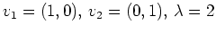 $\displaystyle v_1 = (1,0),\, v_2 = (0,1),\,\lambda=2
$