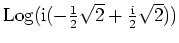 $ \mbox{${\operatorname{Log}}( \mathrm{i}(-\frac{1}{2}\sqrt{2} + \frac{\mathrm{i}}{2}\sqrt{2}))$}$