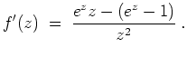 $ \mbox{$\displaystyle
f'(z) \; =\; \frac{e^z z - (e^z - 1)}{z^2}\; .
$}$