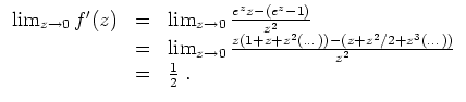$ \mbox{$\displaystyle
\begin{array}{rcl}
\lim_{z\to 0} f'(z)
& = & \lim_{z\to ...
...) - (z + z^2/2 + z^3(\dots))}{z^2} \\
& = & \frac{1}{2}\; .\\
\end{array}$}$
