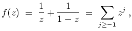 $ \mbox{$\displaystyle
f(z) \; =\; \frac{1}{z} + \frac{1}{1-z}\; =\; \sum_{j\geq -1} z^j\; ,
$}$