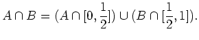 $ \mbox{$\displaystyle
A\cap B = (A\cap [0,\frac{1}{2}]) \cup (B\cap [\frac{1}{2},1]).
$}$