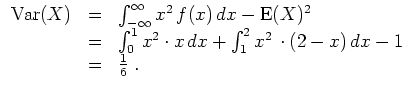$ \mbox{$\displaystyle
\begin{array}{rcl}
{\operatorname{Var}}(X)
& = & \int...
...nt_1^2 x^2\,\cdot (2-x)\, dx - 1 \\
& = & \frac{1}{6}\; . \\
\end{array}$}$