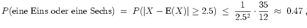 $ \mbox{$\displaystyle
P(\text{eine Eins oder eine Sechs})\; =\; P(\vert X-{\o...
...geq2.5) \;\leq\; \frac{1}{2.5^2}
\cdot\frac{35}{12} \;\approx\; {0.47}\; ,
$}$
